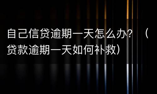 自己信贷逾期一天怎么办？（贷款逾期一天如何补救）