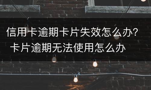信用卡逾期卡片失效怎么办？ 卡片逾期无法使用怎么办