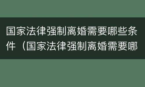 国家法律强制离婚需要哪些条件（国家法律强制离婚需要哪些条件才能离婚）