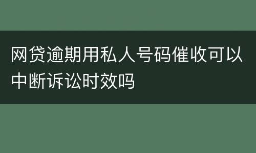 网贷逾期用私人号码催收可以中断诉讼时效吗