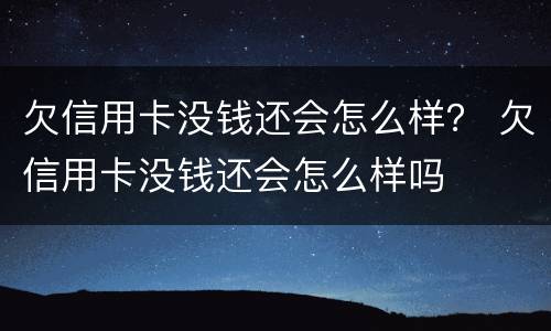 欠信用卡没钱还会怎么样？ 欠信用卡没钱还会怎么样吗