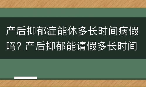 产后抑郁症能休多长时间病假吗? 产后抑郁能请假多长时间