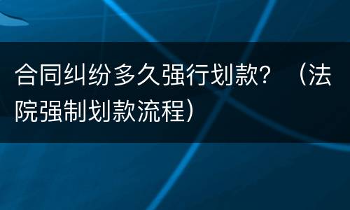 合同纠纷多久强行划款？（法院强制划款流程）