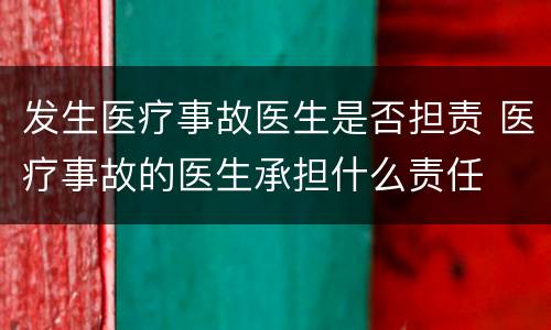 发生医疗事故医生是否担责 医疗事故的医生承担什么责任