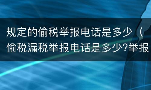 规定的偷税举报电话是多少（偷税漏税举报电话是多少?举报单位是哪?）