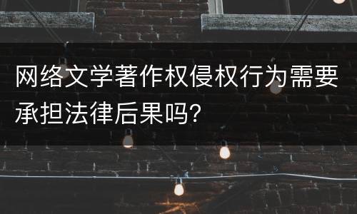 网络文学著作权侵权行为需要承担法律后果吗？
