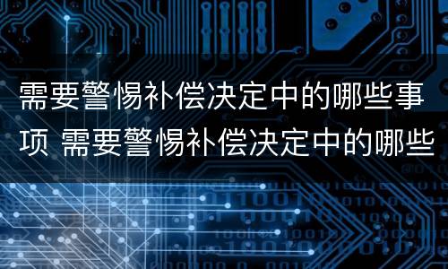 需要警惕补偿决定中的哪些事项 需要警惕补偿决定中的哪些事项是错误的