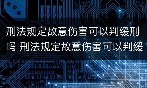 刑法规定故意伤害可以判缓刑吗 刑法规定故意伤害可以判缓刑吗知乎