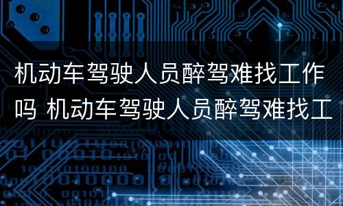 机动车驾驶人员醉驾难找工作吗 机动车驾驶人员醉驾难找工作吗