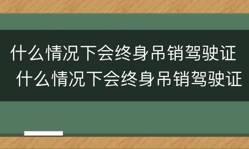 什么情况下会终身吊销驾驶证 什么情况下会终身吊销驾驶证而且是缓刑3年