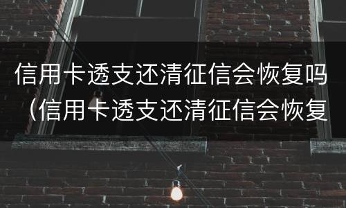 信用卡透支还清征信会恢复吗（信用卡透支还清征信会恢复吗）