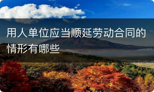 用人单位应当顺延劳动合同的情形有哪些