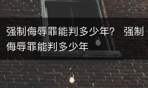 强制侮辱罪能判多少年？ 强制侮辱罪能判多少年
