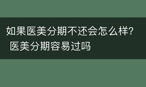 如果医美分期不还会怎么样？ 医美分期容易过吗