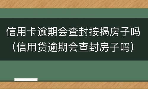 信用卡逾期会查封按揭房子吗（信用贷逾期会查封房子吗）