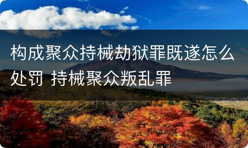 构成聚众持械劫狱罪既遂怎么处罚 持械聚众叛乱罪