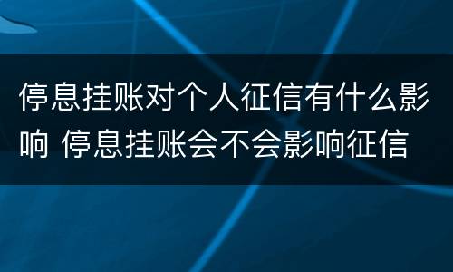 停息挂账对个人征信有什么影响 停息挂账会不会影响征信