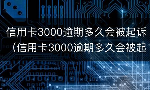 信用卡3000逾期多久会被起诉（信用卡3000逾期多久会被起诉呢）