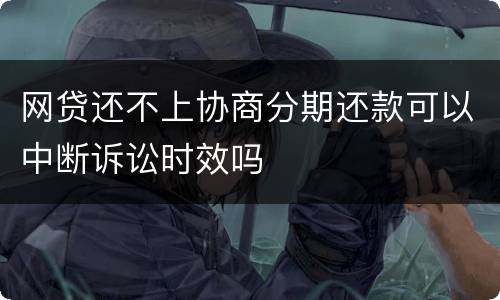 网贷还不上协商分期还款可以中断诉讼时效吗