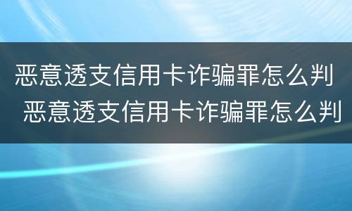 恶意透支信用卡诈骗罪怎么判 恶意透支信用卡诈骗罪怎么判刑