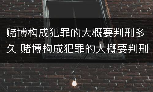 赌博构成犯罪的大概要判刑多久 赌博构成犯罪的大概要判刑多久才能缓刑