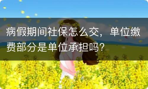 病假期间社保怎么交，单位缴费部分是单位承担吗?