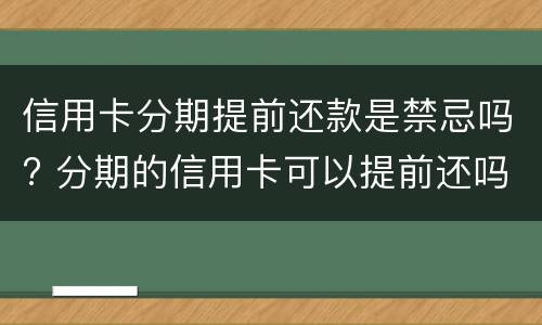 信用卡分期提前还款是禁忌吗? 分期的信用卡可以提前还吗