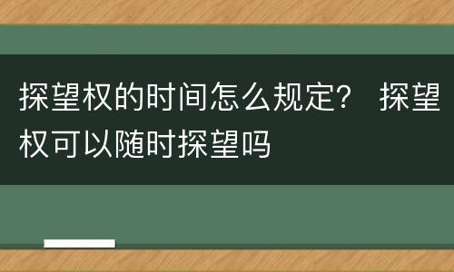 探望权的时间怎么规定？ 探望权可以随时探望吗