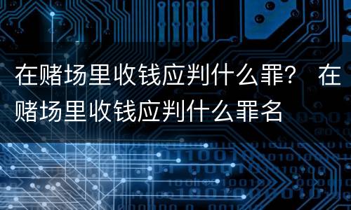 在赌场里收钱应判什么罪？ 在赌场里收钱应判什么罪名
