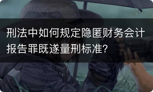 刑法中如何规定隐匿财务会计报告罪既遂量刑标准？