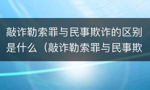敲诈勒索罪与民事欺诈的区别是什么（敲诈勒索罪与民事欺诈的区别是什么意思）