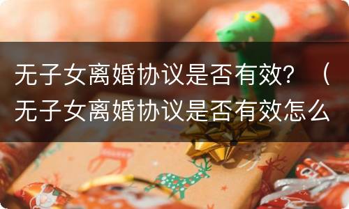 无子女离婚协议是否有效？（无子女离婚协议是否有效怎么查）