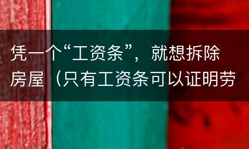 凭一个“工资条”，就想拆除房屋（只有工资条可以证明劳动关系吗）