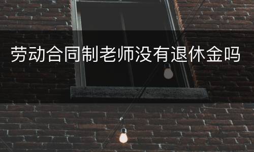 劳动合同制老师没有退休金吗