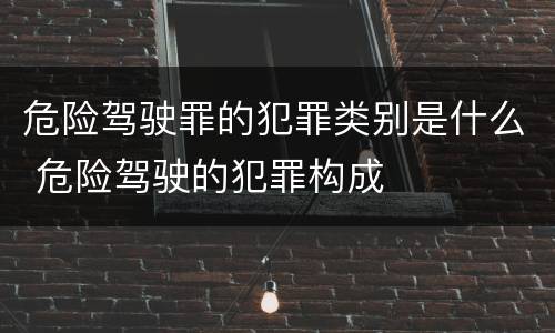 危险驾驶罪的犯罪类别是什么 危险驾驶的犯罪构成