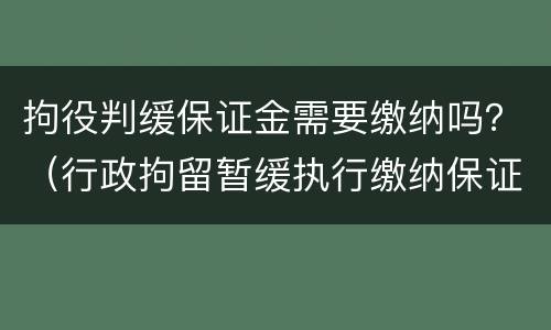 拘役判缓保证金需要缴纳吗？（行政拘留暂缓执行缴纳保证金）