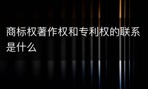 商标权著作权和专利权的联系是什么