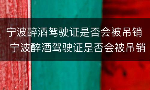 宁波醉酒驾驶证是否会被吊销 宁波醉酒驾驶证是否会被吊销了
