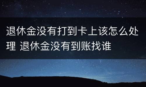 退休金没有打到卡上该怎么处理 退休金没有到账找谁