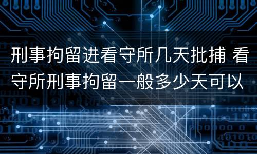 刑事拘留进看守所几天批捕 看守所刑事拘留一般多少天可以放出来