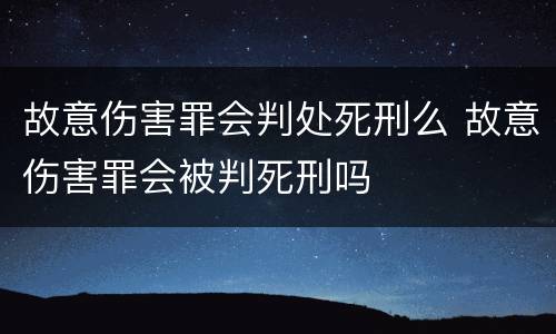 故意伤害罪会判处死刑么 故意伤害罪会被判死刑吗