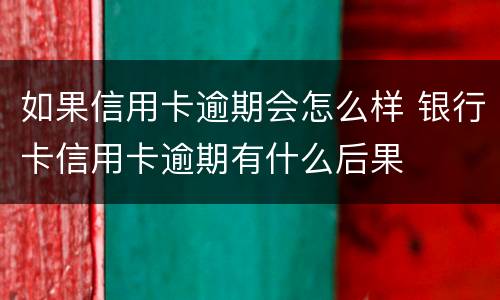 如果信用卡逾期会怎么样 银行卡信用卡逾期有什么后果