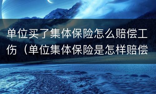 单位买了集体保险怎么赔偿工伤（单位集体保险是怎样赔偿）
