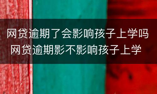 网贷逾期了会影响孩子上学吗 网贷逾期影不影响孩子上学