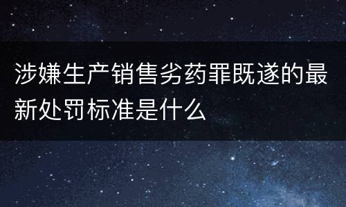 涉嫌生产销售劣药罪既遂的最新处罚标准是什么