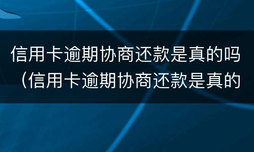 信用卡逾期协商还款是真的吗（信用卡逾期协商还款是真的吗吗）