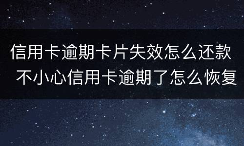 信用卡逾期卡片失效怎么还款 不小心信用卡逾期了怎么恢复