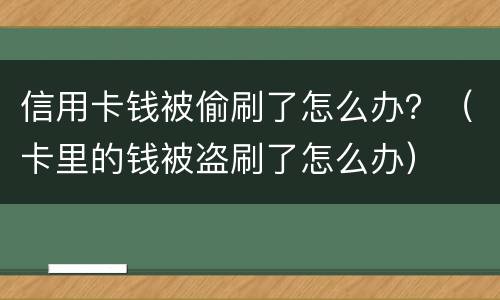 信用卡钱被偷刷了怎么办？（卡里的钱被盗刷了怎么办）