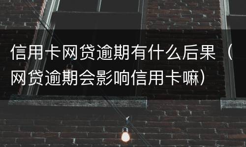 信用卡网贷逾期有什么后果（网贷逾期会影响信用卡嘛）