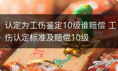 认定为工伤鉴定10级谁赔偿 工伤认定标准及赔偿10级